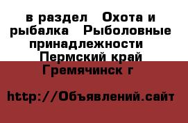  в раздел : Охота и рыбалка » Рыболовные принадлежности . Пермский край,Гремячинск г.